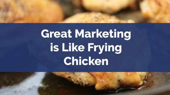 Great Marketing is Like Frying Chicken